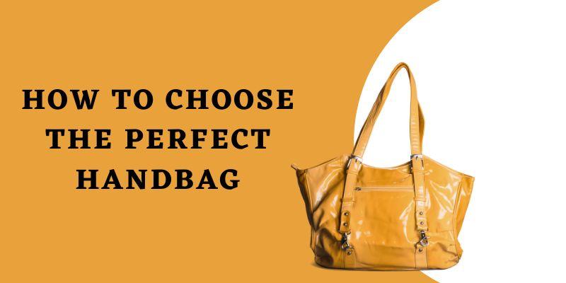 How to Choose the Perfect Handbag