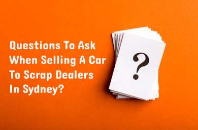 Question to ask when sell a car to scrap dealers in sydney?