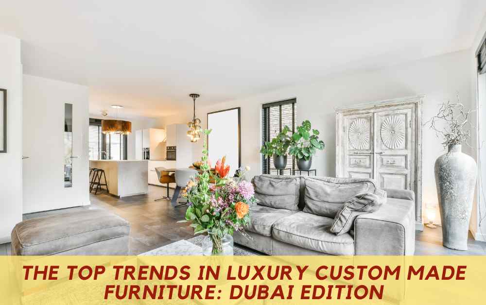 The Top Trends in Luxury Custom Made Furniture: Dubai Edition