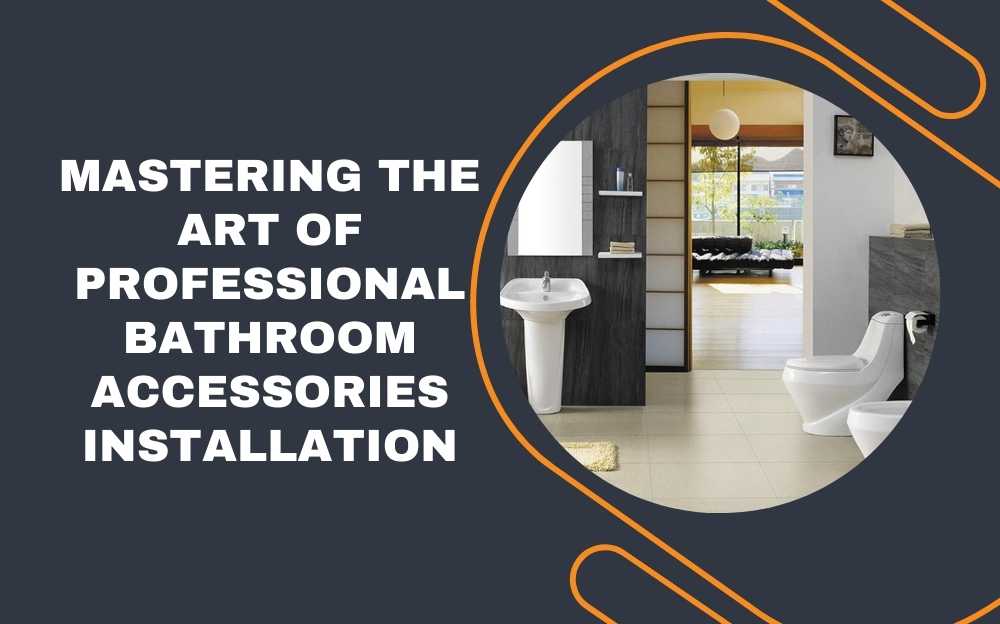 Mastering the Art of Professional Bathroom Accessories Installation