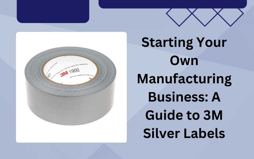 Starting Your Own Manufacturing Business: A Guide to 3M Silver Labels